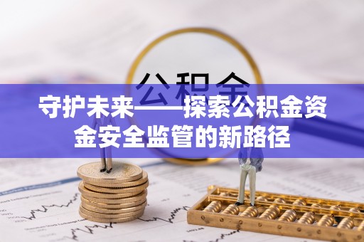 达拉特旗守护未来——探索公积金资金安全监管的新路径