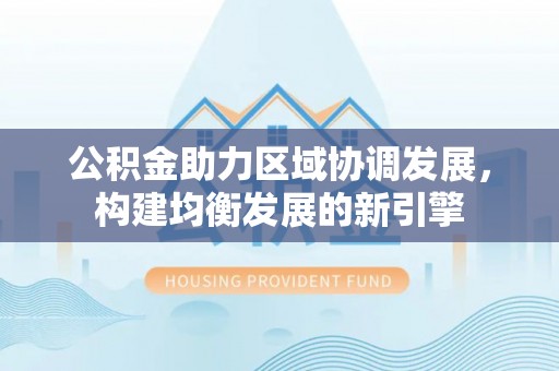 达拉特旗公积金助力区域协调发展，构建均衡发展的新引擎
