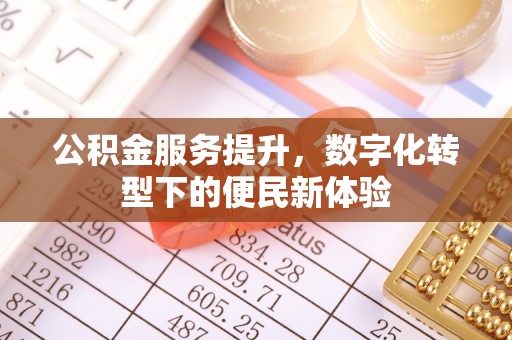 达拉特旗公积金服务提升，数字化转型下的便民新体验