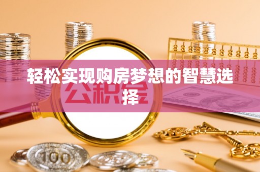 达拉特旗轻松实现购房梦想的智慧选择