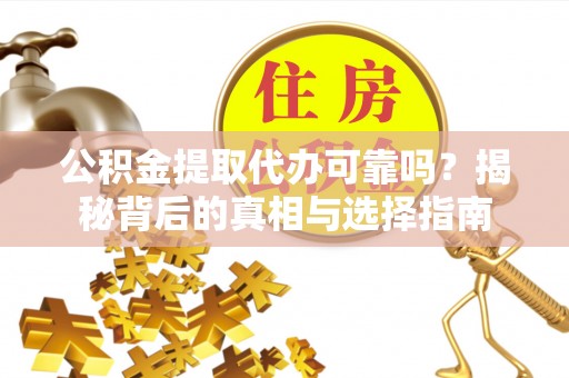 达拉特旗公积金提取代办可靠吗？揭秘背后的真相与选择指南