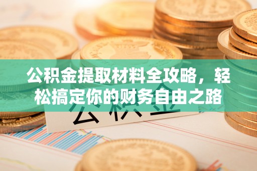 达拉特旗公积金提取材料全攻略，轻松搞定你的财务自由之路