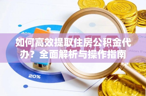 达拉特旗如何高效提取住房公积金代办？全面解析与操作指南