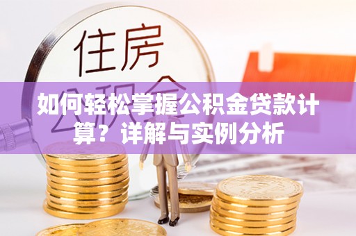 达拉特旗如何轻松掌握公积金贷款计算？详解与实例分析