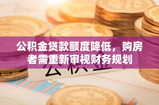 达拉特旗公积金贷款额度降低，购房者需重新审视财务规划
