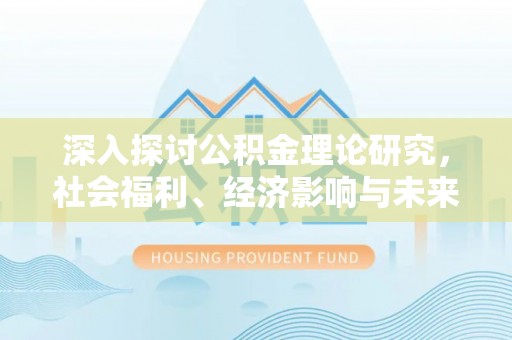 达拉特旗深入探讨公积金理论研究，社会福利、经济影响与未来展望