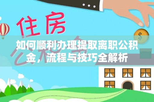 达拉特旗如何顺利办理提取离职公积金，流程与技巧全解析