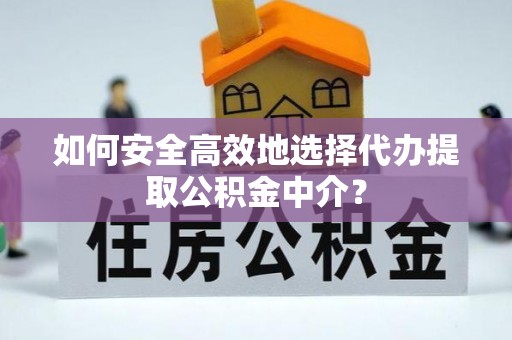 达拉特旗如何安全高效地选择代办提取公积金中介？