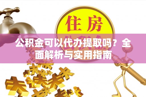 达拉特旗公积金可以代办提取吗？全面解析与实用指南