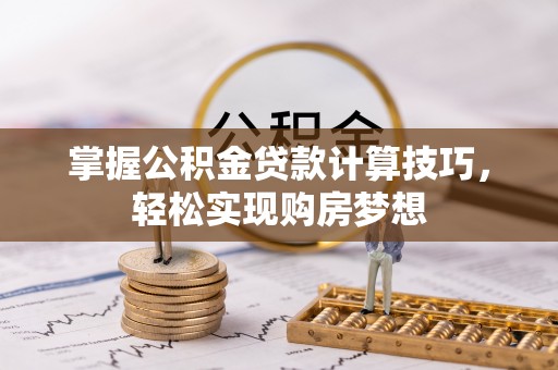 达拉特旗掌握公积金贷款计算技巧，轻松实现购房梦想