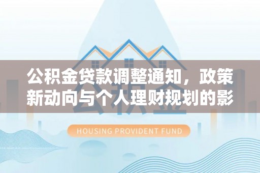 达拉特旗公积金贷款调整通知，政策新动向与个人理财规划的影响