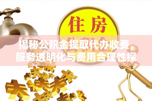 达拉特旗揭秘公积金提取代办收费，服务透明化与费用合理性探讨