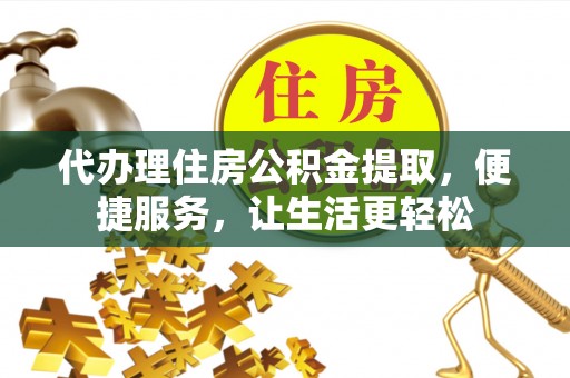 达拉特旗代办理住房公积金提取，便捷服务，让生活更轻松