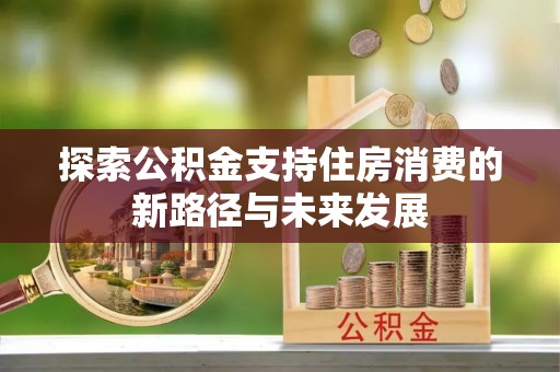 达拉特旗探索公积金支持住房消费的新路径与未来发展