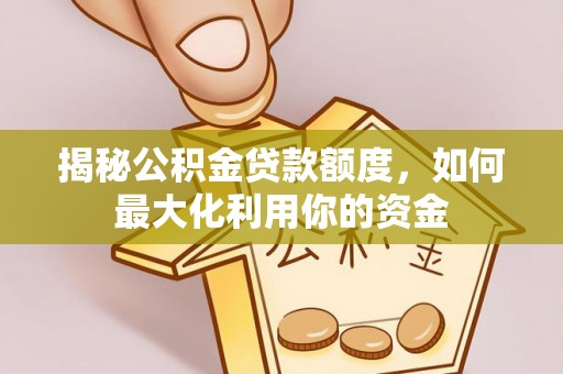 达拉特旗揭秘公积金贷款额度，如何最大化利用你的资金