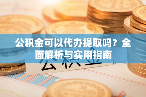 达拉特旗公积金可以代办提取吗？全面解析与实用指南
