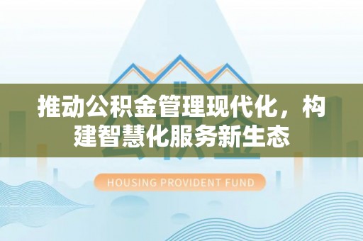 达拉特旗推动公积金管理现代化，构建智慧化服务新生态
