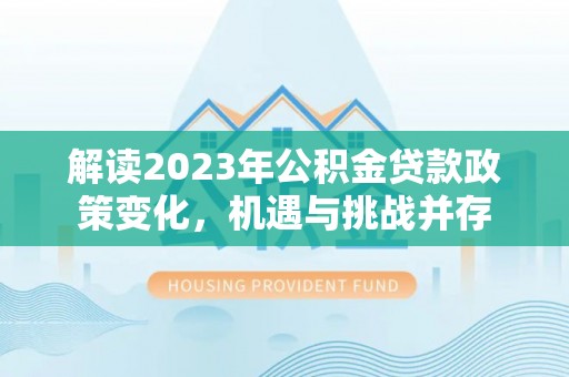 达拉特旗解读2023年公积金贷款政策变化，机遇与挑战并存
