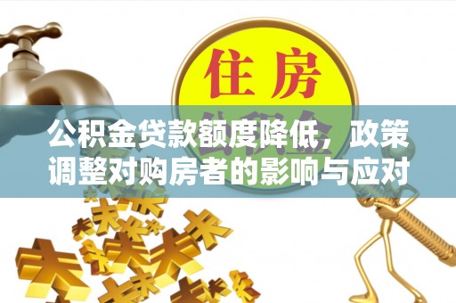 达拉特旗公积金贷款额度降低，政策调整对购房者的影响与应对策略