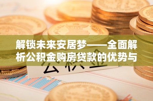 达拉特旗解锁未来安居梦——全面解析公积金购房贷款的优势与策略