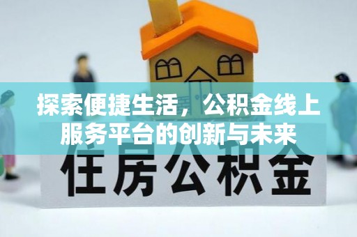 达拉特旗探索便捷生活，公积金线上服务平台的创新与未来