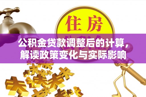 达拉特旗公积金贷款调整后的计算，解读政策变化与实际影响