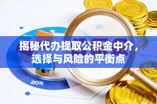 达拉特旗揭秘代办提取公积金中介，选择与风险的平衡点