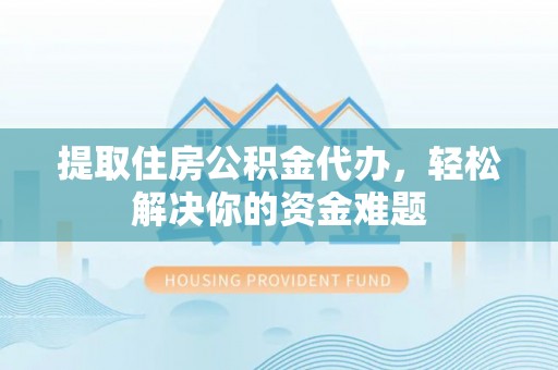 达拉特旗提取住房公积金代办，轻松解决你的资金难题