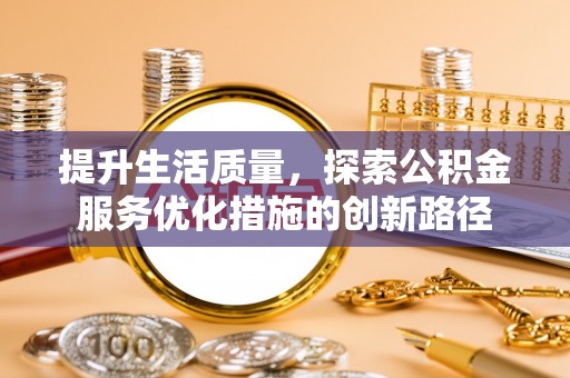 达拉特旗提升生活质量，探索公积金服务优化措施的创新路径