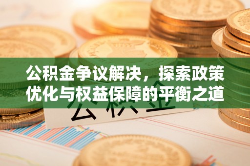 达拉特旗公积金争议解决，探索政策优化与权益保障的平衡之道