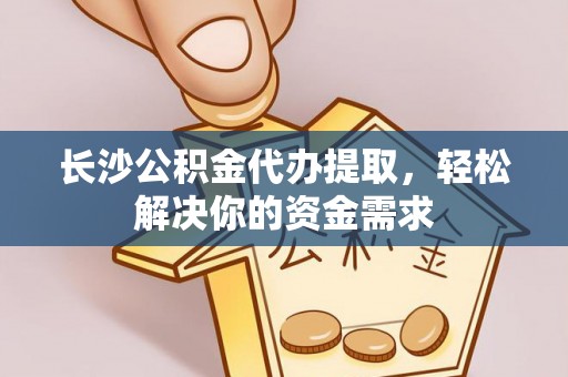 达拉特旗长沙公积金代办提取，轻松解决你的资金需求