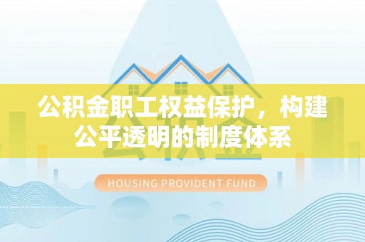 达拉特旗公积金职工权益保护，构建公平透明的制度体系