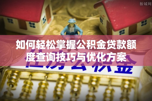达拉特旗如何轻松掌握公积金贷款额度查询技巧与优化方案