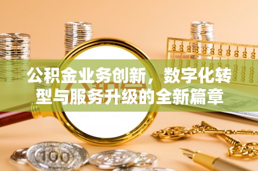 达拉特旗公积金业务创新，数字化转型与服务升级的全新篇章