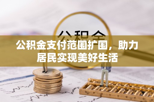 达拉特旗公积金支付范围扩围，助力居民实现美好生活