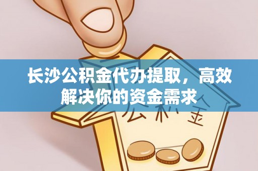 达拉特旗长沙公积金代办提取，高效解决你的资金需求