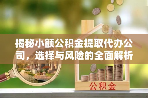 达拉特旗揭秘小额公积金提取代办公司，选择与风险的全面解析