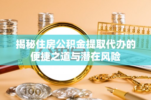 达拉特旗揭秘住房公积金提取代办的便捷之道与潜在风险