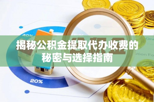 达拉特旗揭秘公积金提取代办收费的秘密与选择指南