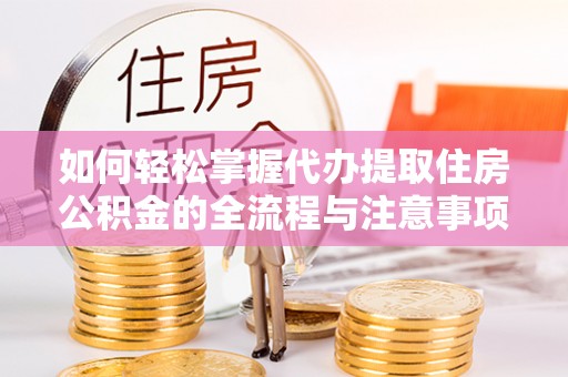 达拉特旗如何轻松掌握代办提取住房公积金的全流程与注意事项