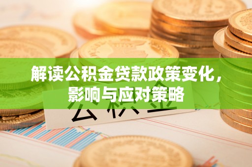 达拉特旗解读公积金贷款政策变化，影响与应对策略