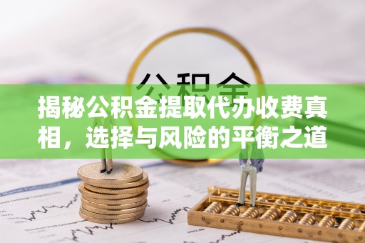 达拉特旗揭秘公积金提取代办收费真相，选择与风险的平衡之道