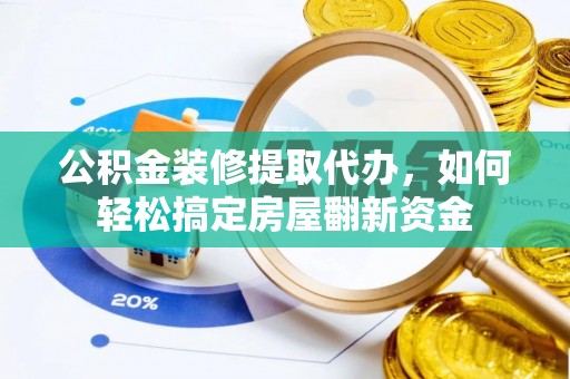 达拉特旗公积金装修提取代办，如何轻松搞定房屋翻新资金