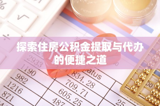 达拉特旗探索住房公积金提取与代办的便捷之道