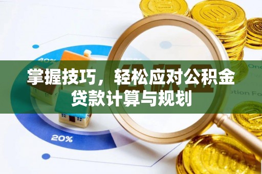 达拉特旗掌握技巧，轻松应对公积金贷款计算与规划