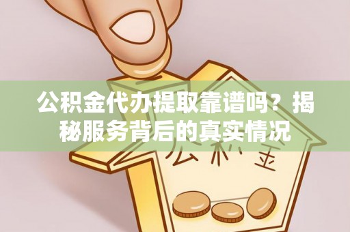 达拉特旗公积金代办提取靠谱吗？揭秘服务背后的真实情况