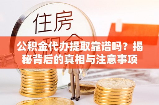 达拉特旗公积金代办提取靠谱吗？揭秘背后的真相与注意事项