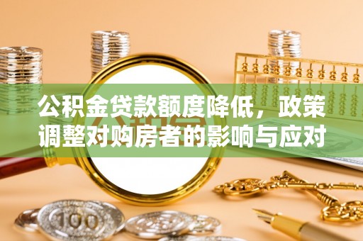 达拉特旗公积金贷款额度降低，政策调整对购房者的影响与应对策略