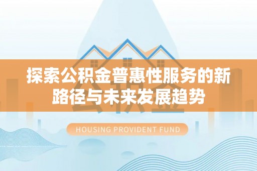 达拉特旗探索公积金普惠性服务的新路径与未来发展趋势