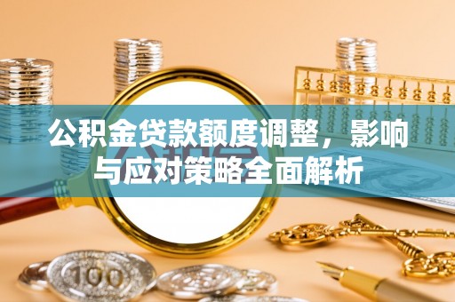 达拉特旗公积金贷款额度调整，影响与应对策略全面解析